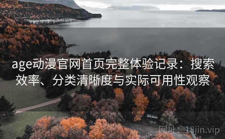 age动漫官网首页完整体验记录:搜索效率、分类清晰度与实际可用性观察 age动漫官网首页完整体验记录:搜索效率、分类清晰度与实际可用性观察