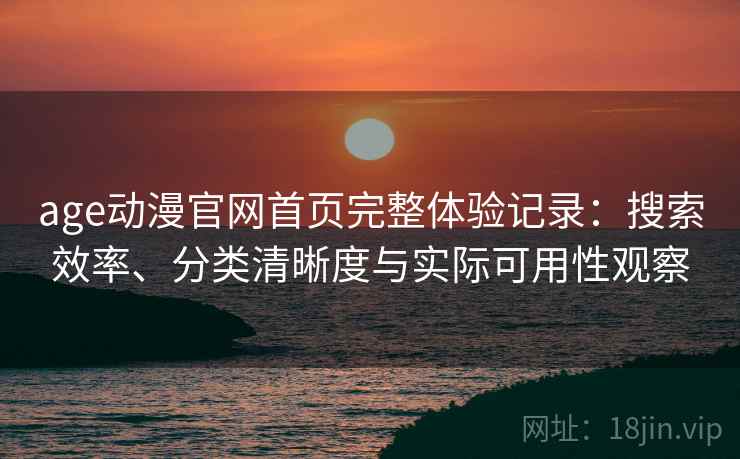 age动漫官网首页完整体验记录:搜索效率、分类清晰度与实际可用性观察 age动漫官网首页完整体验记录:搜索效率、分类清晰度与实际可用性观察