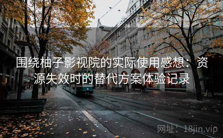 围绕柚子影视院的实际使用感想：资源失效时的替代方案体验记录