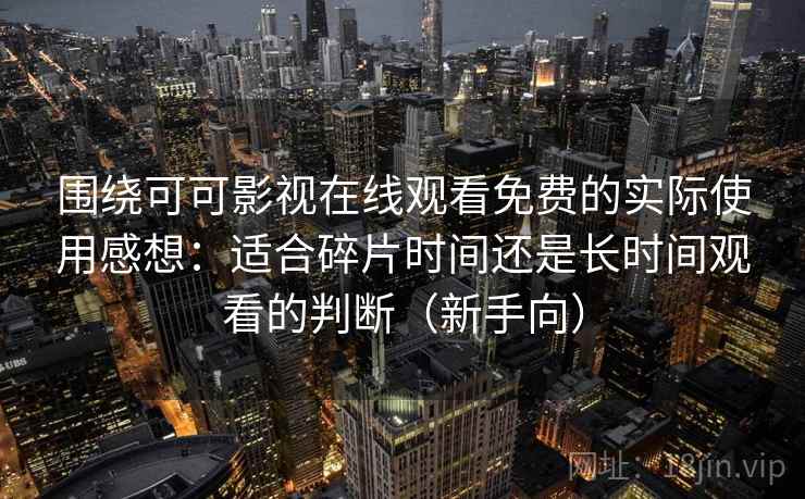 围绕可可影视在线观看免费的实际使用感想:适合碎片时间还是长时间观看的判断(新手向) 围绕可可影视在线观看免费的实际使用感想:适合碎片时间还是长时间观看的判断(新手向)