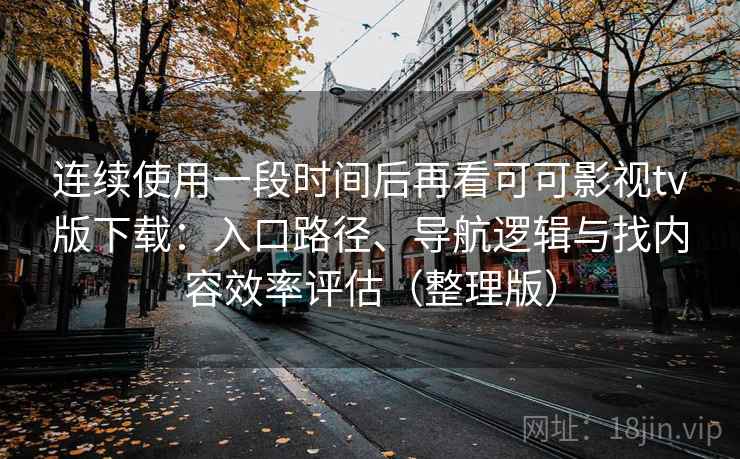 连续使用一段时间后再看可可影视tv版下载:入口路径、导航逻辑与找内容效率评估(整理版) 连续使用一段时间后再看可可影视tv版下载:入口路径、导航逻辑与找内容效率评估(整理版)