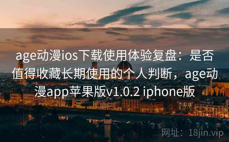 age动漫ios下载使用体验复盘:是否值得收藏长期使用的个人判断,age动漫app苹果版v1.0.2 iphone版 age动漫ios下载使用体验复盘:是否值得收藏长期使用的个人判断,age动漫app苹果版v1.0.2 iphone版