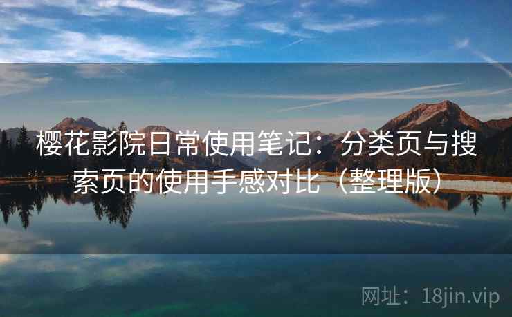 樱花影院日常使用笔记:分类页与搜索页的使用手感对比(整理版) 樱花影院日常使用笔记:分类页与搜索页的使用手感对比(整理版)
