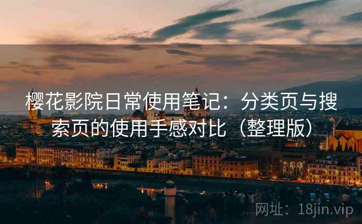 樱花影院日常使用笔记:分类页与搜索页的使用手感对比(整理版) 樱花影院日常使用笔记:分类页与搜索页的使用手感对比(整理版)
