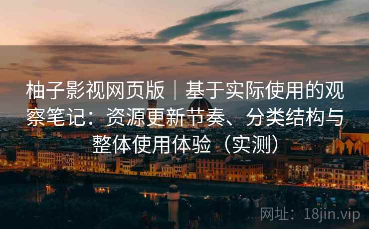 柚子影视网页版|基于实际使用的观察笔记:资源更新节奏、分类结构与整体使用体验(实测) 柚子影视网页版|基于实际使用的观察笔记:资源更新节奏、分类结构与整体使用体验(实测)