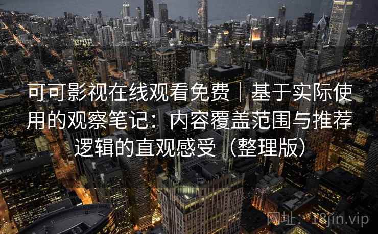 可可影视在线观看免费|基于实际使用的观察笔记:内容覆盖范围与推荐逻辑的直观感受(整理版) 可可影视在线观看免费|基于实际使用的观察笔记:内容覆盖范围与推荐逻辑的直观感受(整理版)