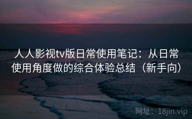 人人影视tv版日常使用笔记:从日常使用角度做的综合体验总结(新手向) 人人影视tv版日常使用笔记:从日常使用角度做的综合体验总结(新手向)