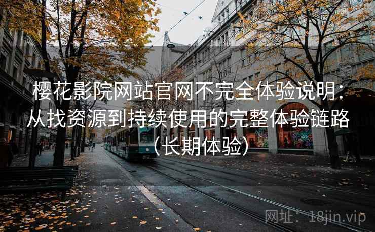 樱花影院网站官网不完全体验说明:从找资源到持续使用的完整体验链路(长期体验) 樱花影院网站官网不完全体验说明:从找资源到持续使用的完整体验链路(长期体验)