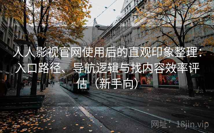 人人影视官网使用后的直观印象整理:入口路径、导航逻辑与找内容效率评估(新手向) 人人影视官网使用后的直观印象整理:入口路径、导航逻辑与找内容效率评估(新手向)