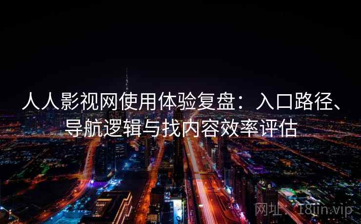 人人影视网使用体验复盘:入口路径、导航逻辑与找内容效率评估 人人影视网使用体验复盘:入口路径、导航逻辑与找内容效率评估