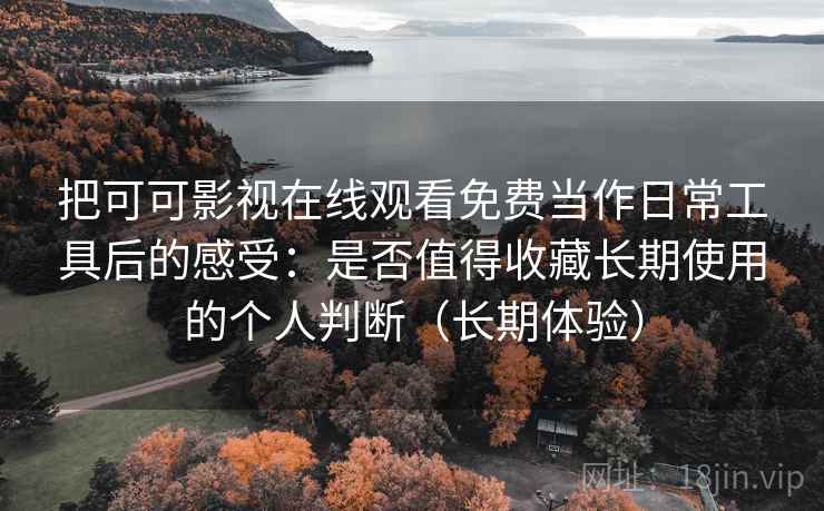 把可可影视在线观看免费当作日常工具后的感受:是否值得收藏长期使用的个人判断(长期体验) 把可可影视在线观看免费当作日常工具后的感受:是否值得收藏长期使用的个人判断(长期体验)