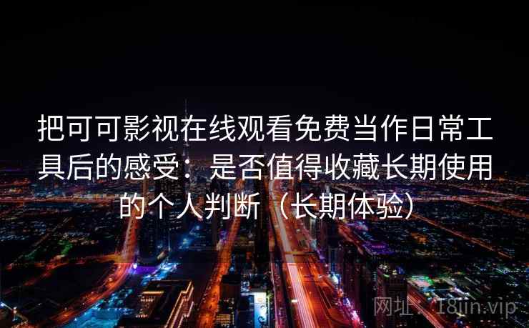把可可影视在线观看免费当作日常工具后的感受:是否值得收藏长期使用的个人判断(长期体验) 把可可影视在线观看免费当作日常工具后的感受:是否值得收藏长期使用的个人判断(长期体验)